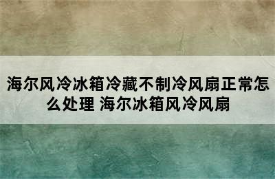 海尔风冷冰箱冷藏不制冷风扇正常怎么处理 海尔冰箱风冷风扇